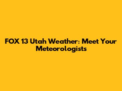 FOX 13 Utah Weather: Meet Your Meteorologists