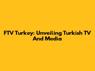 FTV Turkey: Unveiling Turkish TV And Media