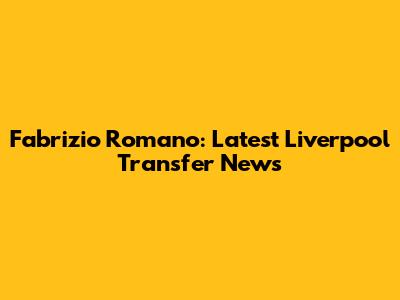 Fabrizio Romano: Latest Liverpool Transfer News