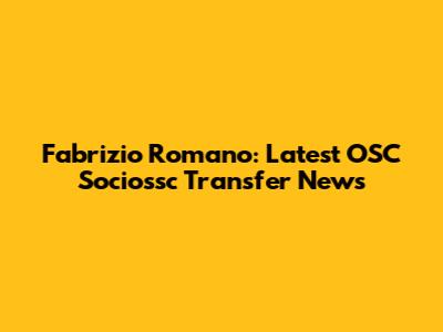 Fabrizio Romano: Latest OSC Sociossc Transfer News