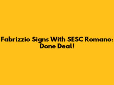 Fabrizzio Signs With SESC Romano: Done Deal!