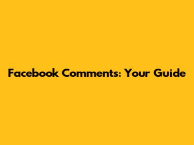 Facebook Comments: Your Guide