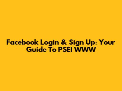 Facebook Login & Sign Up: Your Guide To PSEI WWW