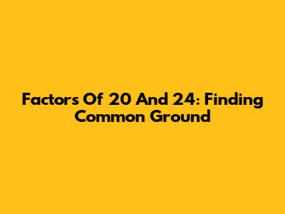 Factors Of 20 And 24: Finding Common Ground