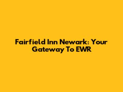 Fairfield Inn Newark: Your Gateway To EWR