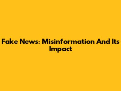 Fake News: Misinformation And Its Impact