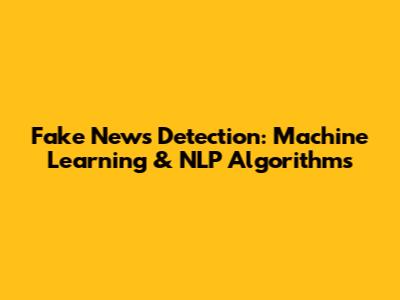 Fake News Detection: Machine Learning & NLP Algorithms