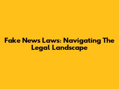 Fake News Laws: Navigating The Legal Landscape