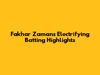 Fakhar Zaman's Electrifying Batting Highlights