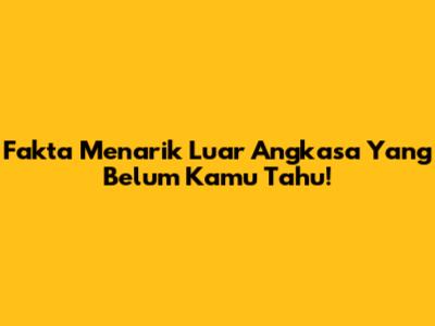 Fakta Menarik Luar Angkasa Yang Belum Kamu Tahu!