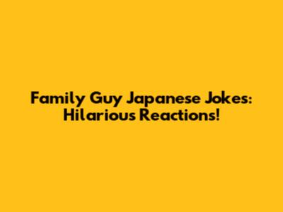Family Guy Japanese Jokes: Hilarious Reactions!