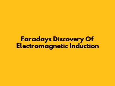 Faraday's Discovery Of Electromagnetic Induction