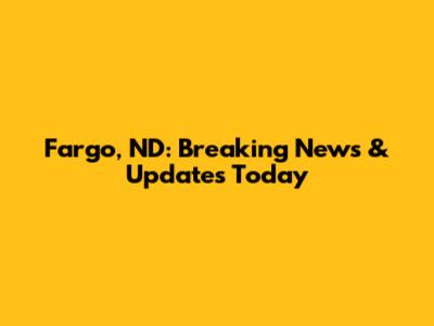 Fargo, ND: Breaking News & Updates Today