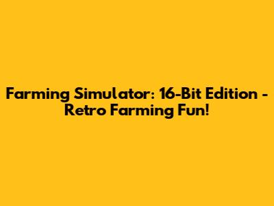 Farming Simulator: 16-Bit Edition - Retro Farming Fun!