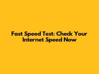 Fast Speed Test: Check Your Internet Speed Now