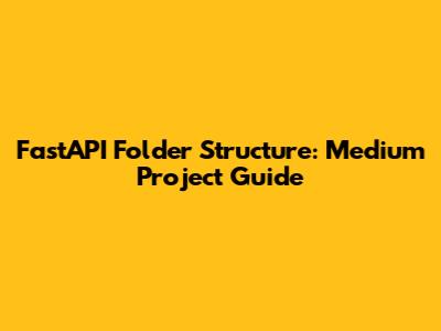 FastAPI Folder Structure: Medium Project Guide