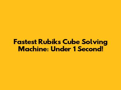 Fastest Rubik's Cube Solving Machine: Under 1 Second!