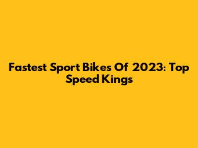 Fastest Sport Bikes Of 2023: Top Speed Kings