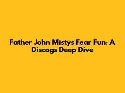 Father John Misty's Fear Fun: A Discogs Deep Dive