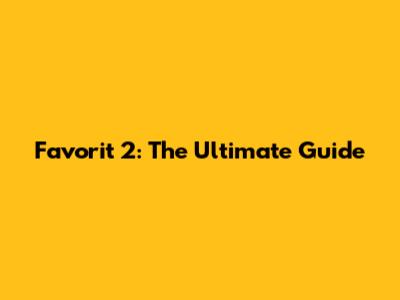 Favorit 2: The Ultimate Guide