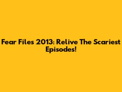 Fear Files 2013: Relive The Scariest Episodes!