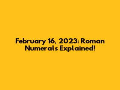 February 16, 2023: Roman Numerals Explained!