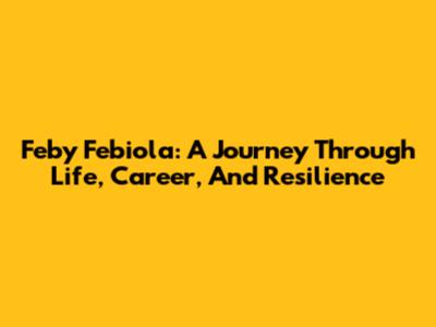 Feby Febiola: A Journey Through Life, Career, And Resilience