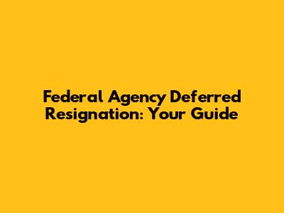 Federal Agency Deferred Resignation: Your Guide