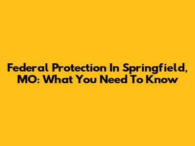 Federal Protection In Springfield, MO: What You Need To Know