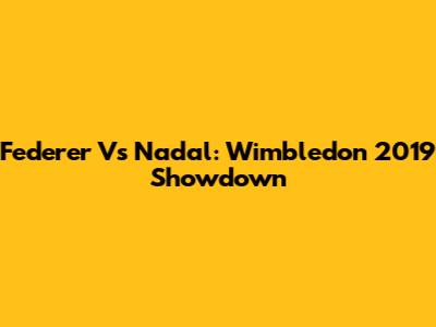 Federer Vs Nadal: Wimbledon 2019 Showdown
