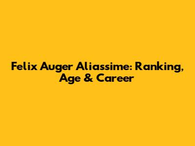 Felix Auger Aliassime: Ranking, Age & Career