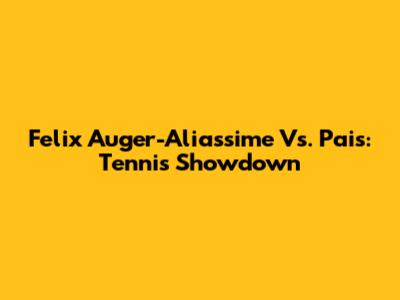 Felix Auger-Aliassime Vs. Pais: Tennis Showdown