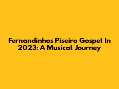 Fernandinho's Piseiro Gospel In 2023: A Musical Journey