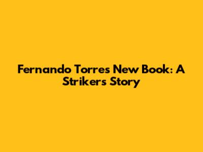 Fernando Torres' New Book: A Striker's Story