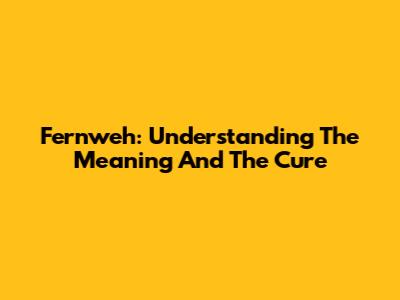 Fernweh: Understanding The Meaning And The Cure
