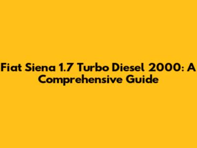 Fiat Siena 1.7 Turbo Diesel 2000: A Comprehensive Guide