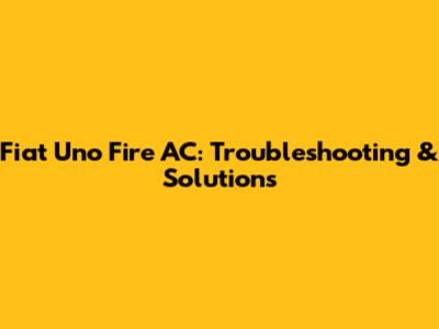 Fiat Uno Fire AC: Troubleshooting & Solutions