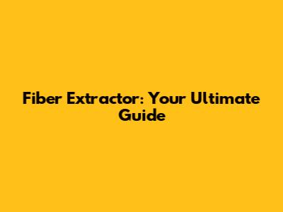 Fiber Extractor: Your Ultimate Guide