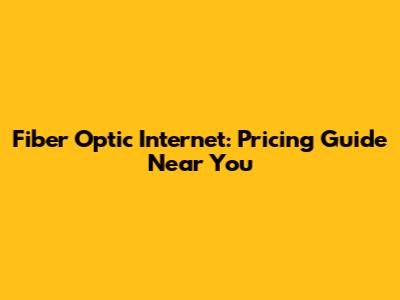 Fiber Optic Internet: Pricing Guide Near You