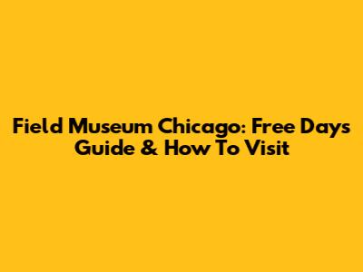 Field Museum Chicago: Free Days Guide & How To Visit