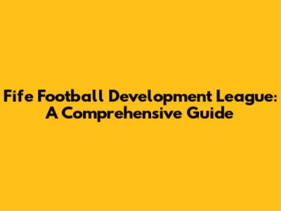 Fife Football Development League: A Comprehensive Guide