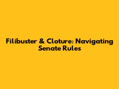 Filibuster & Cloture: Navigating Senate Rules