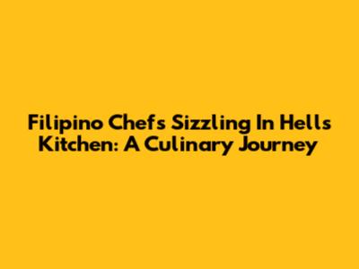 Filipino Chefs Sizzling In Hell's Kitchen: A Culinary Journey