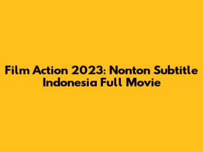 Film Action 2023: Nonton Subtitle Indonesia Full Movie