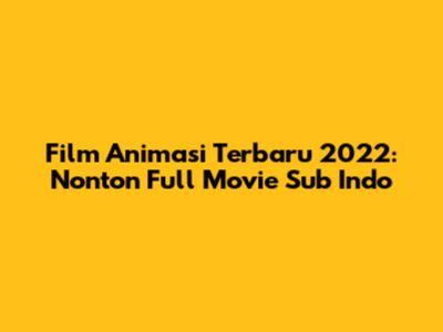 Film Animasi Terbaru 2022: Nonton Full Movie Sub Indo