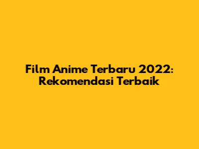 Film Anime Terbaru 2022: Rekomendasi Terbaik