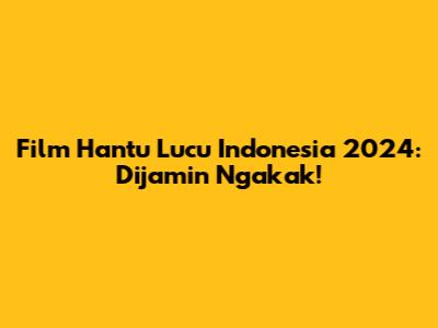 Film Hantu Lucu Indonesia 2024: Dijamin Ngakak!