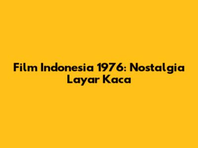 Film Indonesia 1976: Nostalgia Layar Kaca