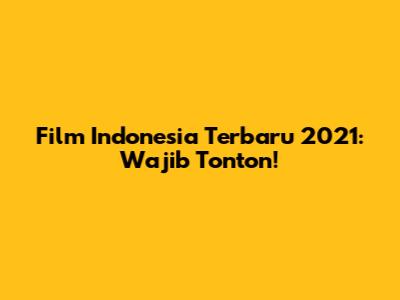 Film Indonesia Terbaru 2021: Wajib Tonton!