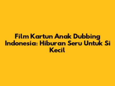 Film Kartun Anak Dubbing Indonesia: Hiburan Seru Untuk Si Kecil